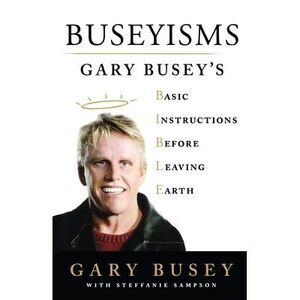 Buseyisms: Gary Busey's Basic Instructions Before Leaving Earth -- Gary Busey